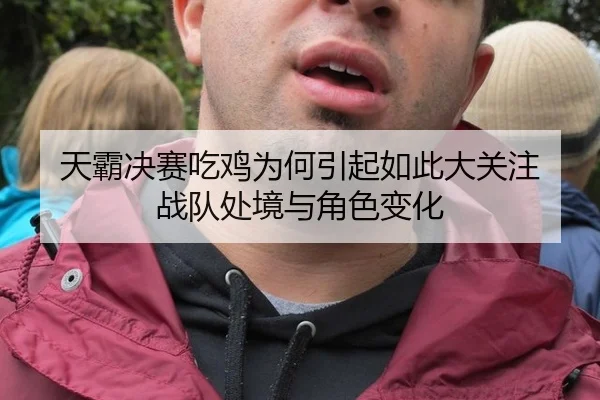 天霸决赛吃鸡为何引起如此大关注 战队处境与角色变化